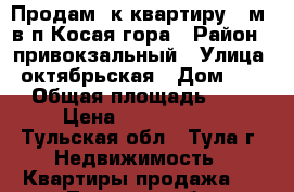 Продам 1к квартиру 39м2 в п.Косая гора › Район ­ привокзальный › Улица ­ октябрьская › Дом ­ 11 › Общая площадь ­ 39 › Цена ­ 1 500 000 - Тульская обл., Тула г. Недвижимость » Квартиры продажа   . Тульская обл.